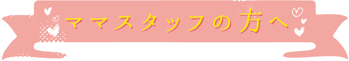 ママスタッフの方へ